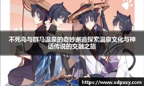 不死鸟与群马温泉的奇妙邂逅探索温泉文化与神话传说的交融之旅