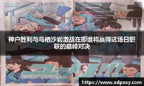 神户胜利与鸟栖沙岩激战在即谁将赢得这场日职联的巅峰对决