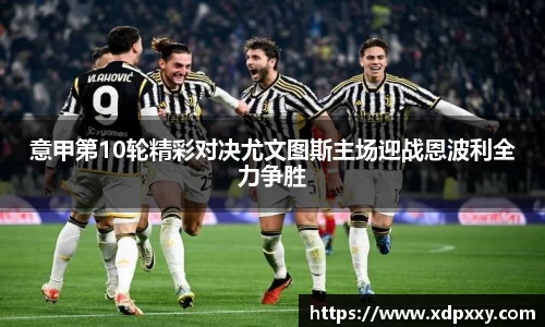 意甲第10轮精彩对决尤文图斯主场迎战恩波利全力争胜