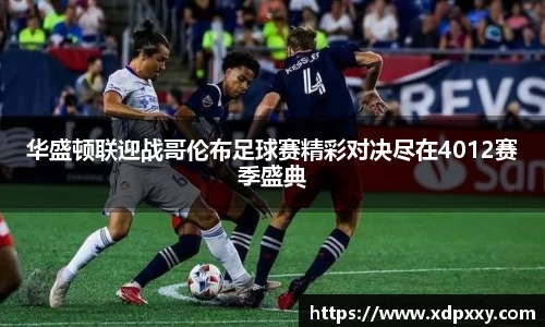 华盛顿联迎战哥伦布足球赛精彩对决尽在4012赛季盛典